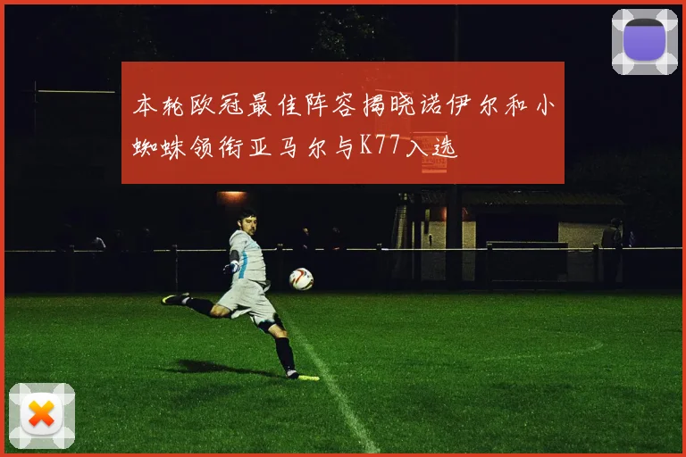 本轮欧冠最佳阵容揭晓诺伊尔和小蜘蛛领衔亚马尔与K77入选
