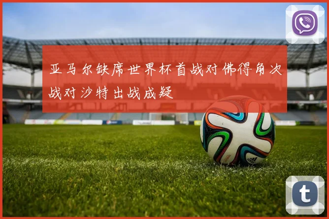亚马尔缺席世界杯首战对佛得角次战对沙特出战成疑