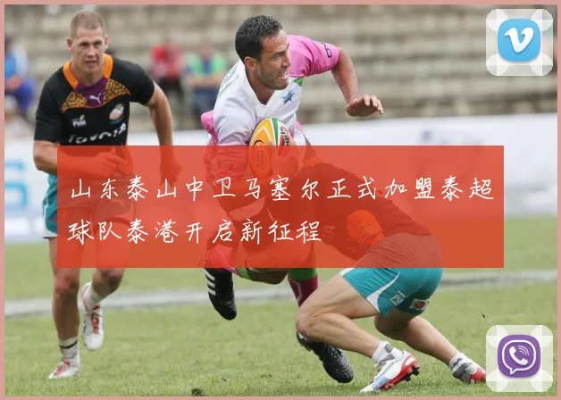 山东泰山中卫马塞尔正式加盟泰超球队泰港开启新征程