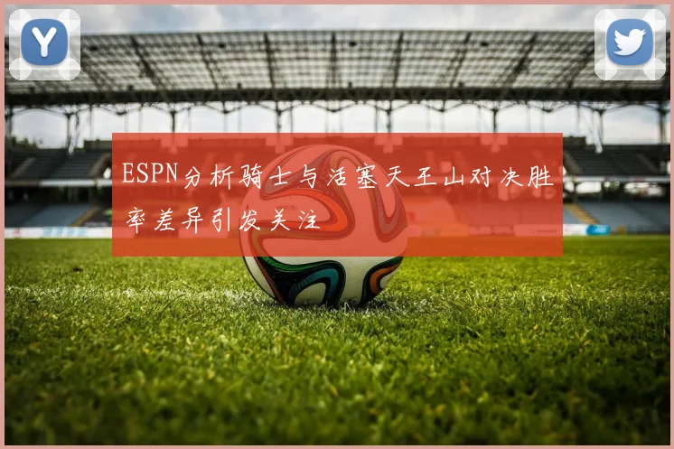 ESPN分析骑士与活塞天王山对决胜率差异引发关注
