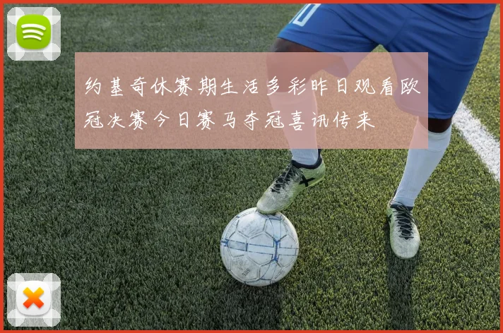约基奇休赛期生活多彩昨日观看欧冠决赛今日赛马夺冠喜讯传来