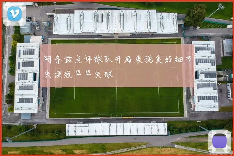 阿齐兹点评球队开局表现良好细节失误致早早失球