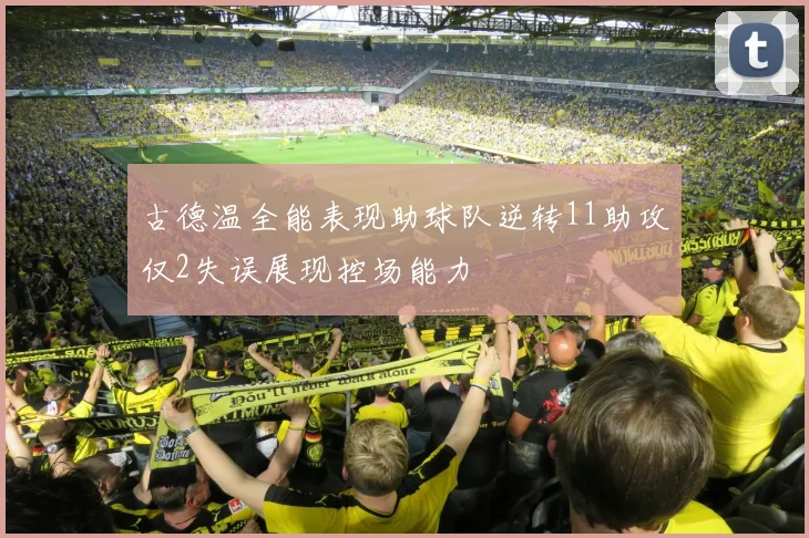 古德温全能表现助球队逆转11助攻仅2失误展现控场能力