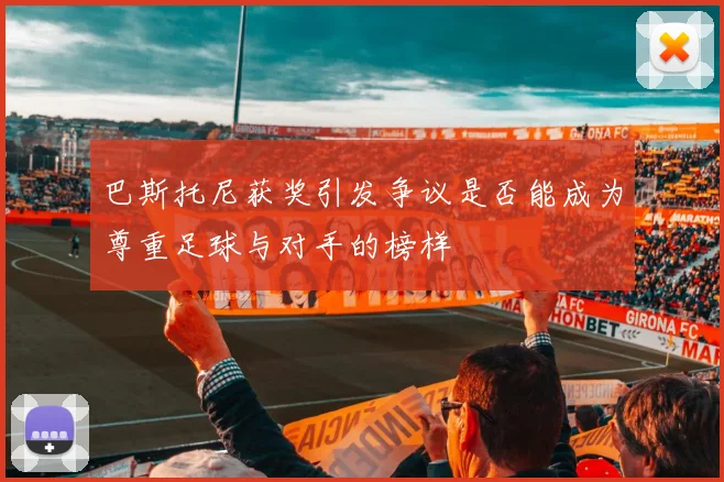 巴斯托尼获奖引发争议是否能成为尊重足球与对手的榜样