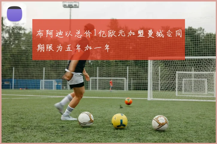 布阿迪以总价1亿欧元加盟曼城合同期限为五年加一年